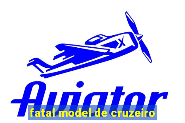 fatal model de cruzeiro